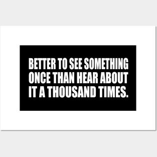 Better to see something once than hear about it a thousand times Posters and Art